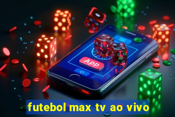 futebol max tv ao vivo